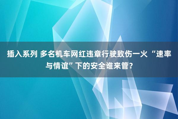插入系列 多名机车网红违章行驶致伤一火 “速率与情谊”下的安全谁来管？