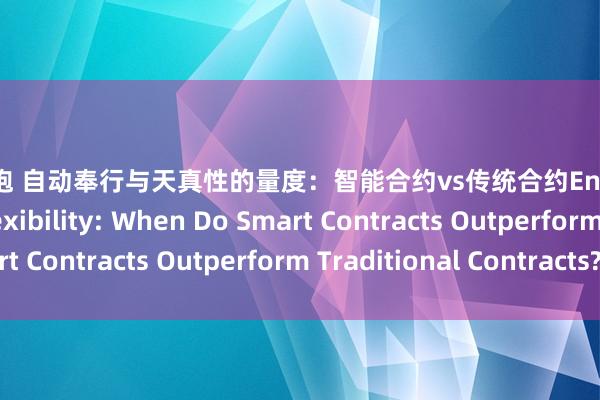 信誉约炮 自动奉行与天真性的量度：智能合约vs传统合约Enforce ability v.s. Flexibility: When Do Smart Contracts Outperform Traditional Contracts?