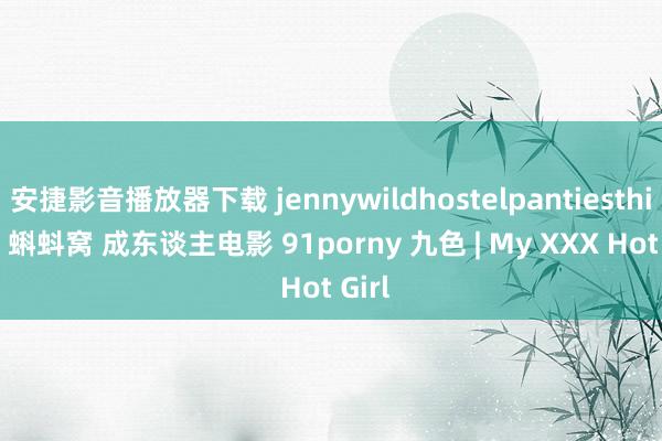 安捷影音播放器下载 jennywildhostelpantiesthief 2 蝌蚪窝 成东谈主电影 91porny 九色 | My XXX Hot Girl