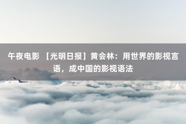 午夜电影 【光明日报】黄会林：用世界的影视言语，成中国的影视语法