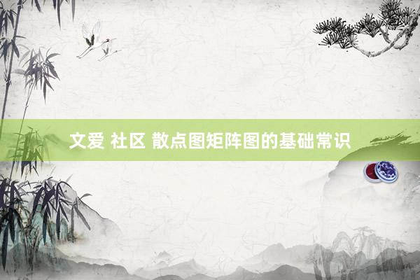 文爱 社区 散点图矩阵图的基础常识