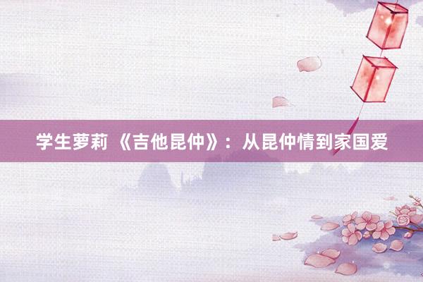 学生萝莉 《吉他昆仲》：从昆仲情到家国爱