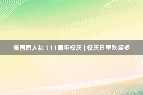 美国唐人社 111周年校庆 | 校庆日里欢笑多