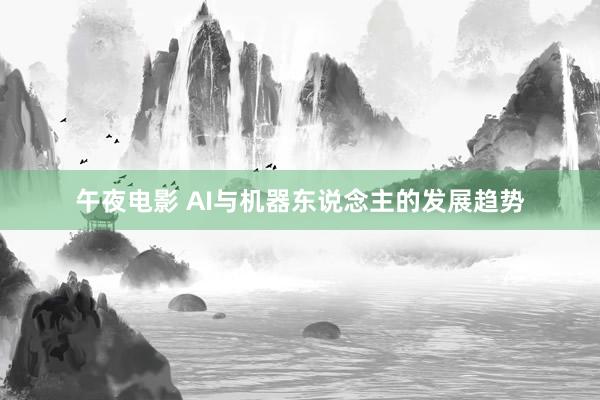 午夜电影 AI与机器东说念主的发展趋势