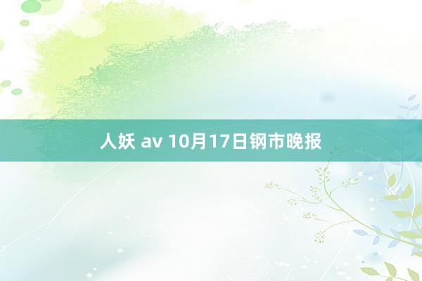 人妖 av 10月17日钢市晚报