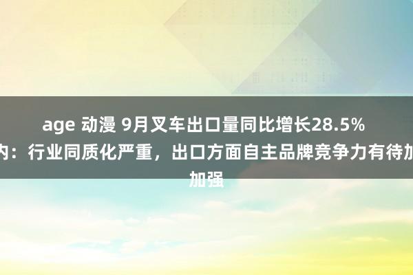 age 动漫 9月叉车出口量同比增长28.5% 业内：行业同质化严重，出口方面自主品牌竞争力有待加强