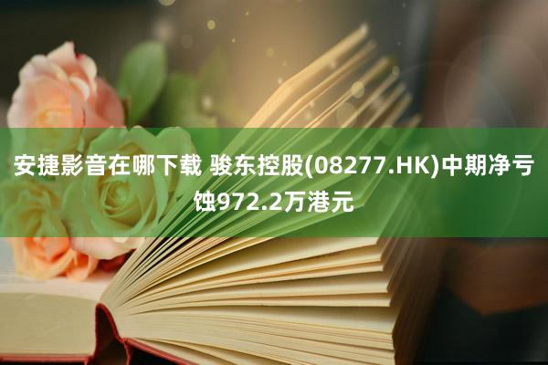 安捷影音在哪下载 骏东控股(08277.HK)中期净亏蚀972.2万港元